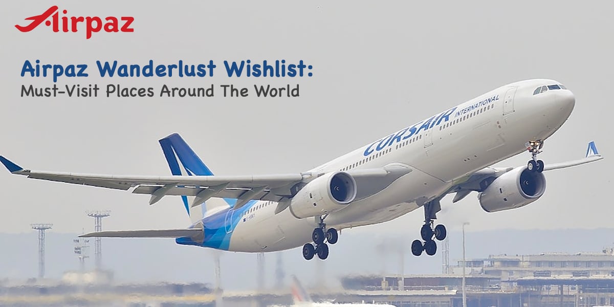 Airpaz Wanderlust Wishlist: Must-Visit Places Around the World