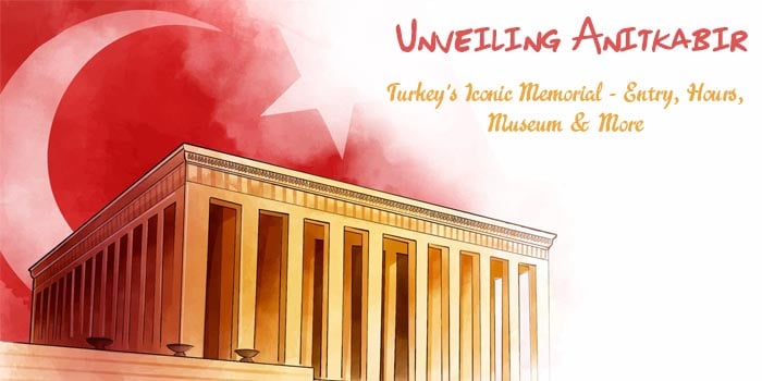 Explore Anitkabir Turkey: Entrance Fee, Opening Hours, Museum & More