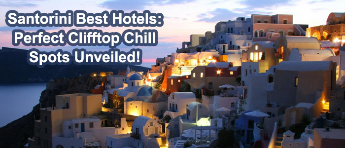 Santorini Best Hotels - Finding Your Perfect Clifftop Chill Spot