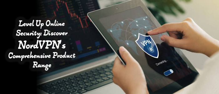 Level Up Your Online Security with NordVPN's Products