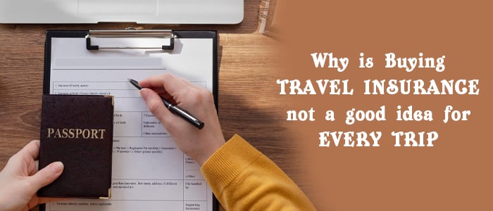Why is Buying Travel Insurance not a good idea for every trip