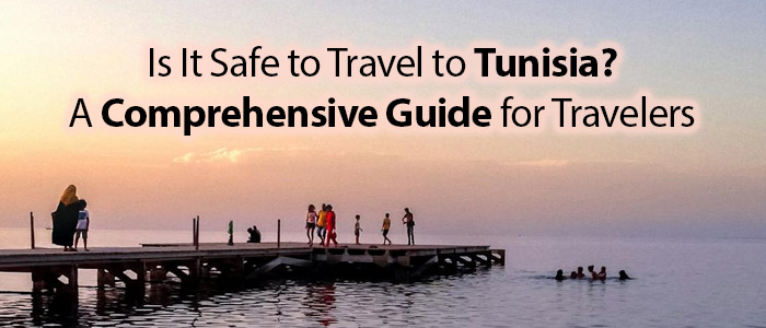 Is It Safe to Travel to Tunisia: A Comprehensive Guide for Travelers