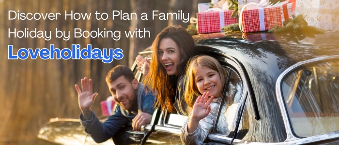 How to Plan a Family Holiday by Booking with Loveholidays