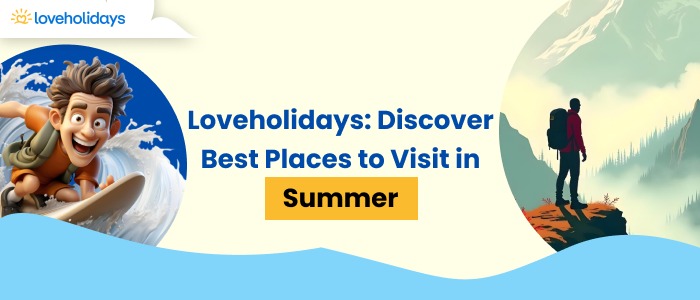 Loveholidays: Explore the Best Destinations to Visit in Summer